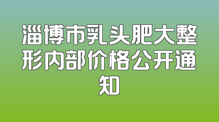 淄博市乳头肥大整形内部价格公开通知