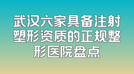 武汉六家具备注射塑形资质的正规整形医院盘点