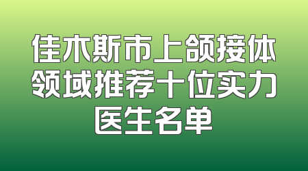 佳木斯市上颌接体领域推荐十位实力医生名单