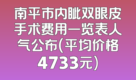 南平市内眦双眼皮手术费用一览表人气公布(平均价格4733元)