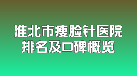 淮北市瘦脸针医院排名及口碑概览