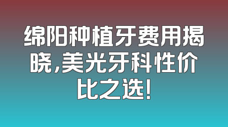 绵阳种植牙费用揭晓，美光牙科性价比之选！