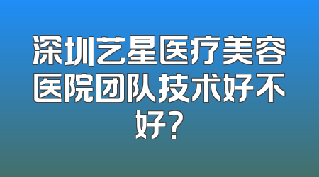 深圳艺星医疗美容医院团队技术好不好？