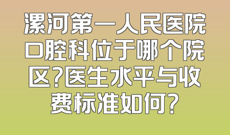 漯河第一人民医院口腔科位于哪个院区？医生水平与收费标准如何？