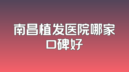 南昌植发医院哪家口碑好