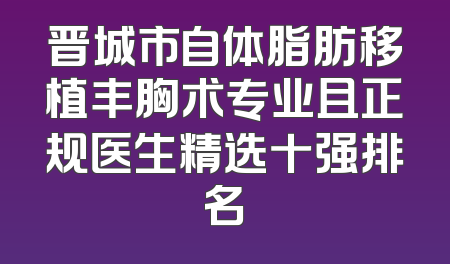 晋城市自体脂肪移植丰胸术专业且正规医生精选十强排名