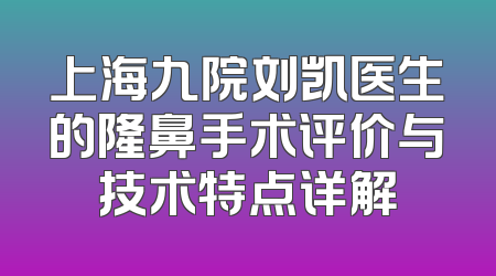 上海九院刘凯医生的隆鼻手术评价与技术特点详解