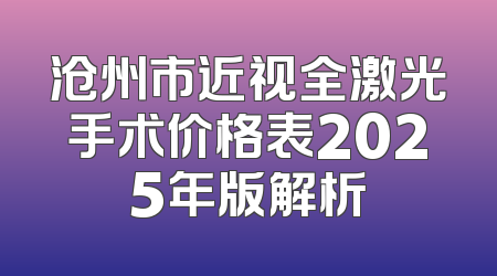 沧州市近视全激光手术价格表2025年版解析