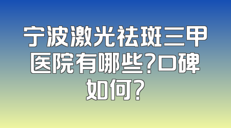 宁波激光祛斑三甲医院有哪些？口碑如何？