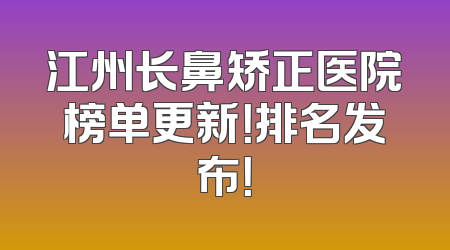 江州长鼻矫正医院榜单更新！排名发布！
