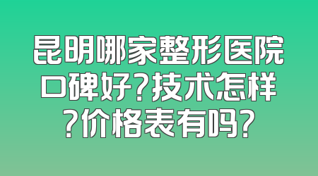 昆明哪家整形医院口碑好？技术怎样？价格表有吗？