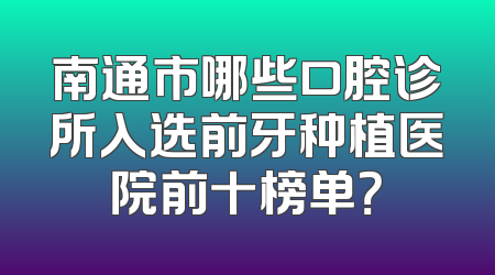 南通市哪些口腔诊所入选前牙种植医院前十榜单？
