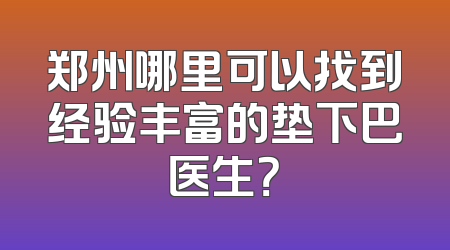 郑州哪里可以找到经验丰富的垫下巴医生？