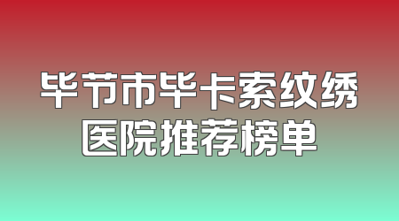 毕节市毕卡索纹绣医院推荐榜单