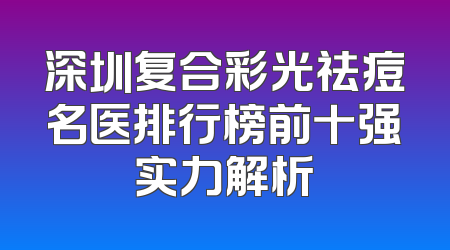 深圳复合彩光祛痘名医排行榜前十强实力解析