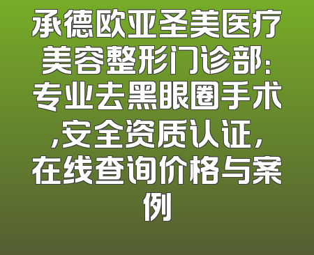 承德欧亚圣美医疗美容整形门诊部：专业去黑眼圈手术，安全资质认证，在线查询价格与案例