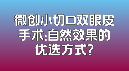 微创小切口双眼皮手术：自然效果的优选方式？