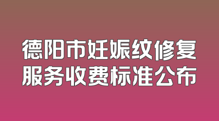 德阳市妊娠纹修复服务收费标准公布