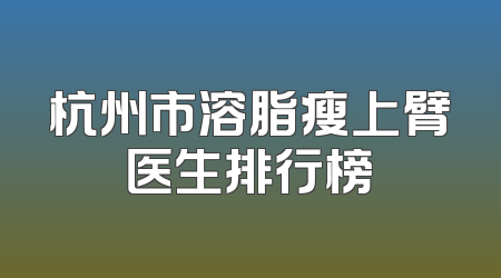 杭州市溶脂瘦上臂医生排行榜