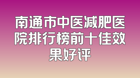 南通市中医减肥医院排行榜前十佳效果好评