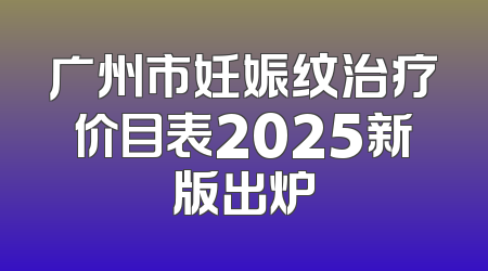 广州市妊娠纹治疗价目表2025新版出炉