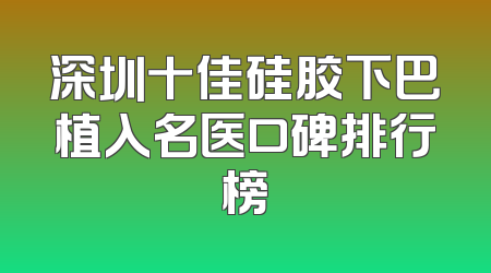 深圳十佳硅胶下巴植入名医口碑排行榜