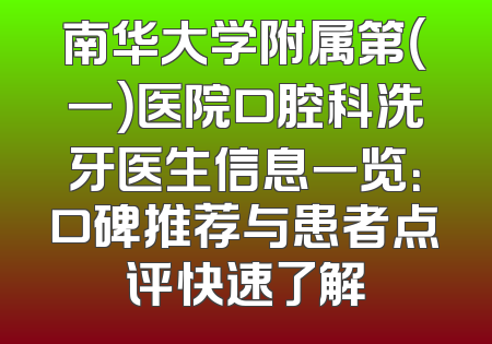 南华大学附属第（一）医院口腔科洗牙医生信息一览：口碑推荐与患者点评快速了解