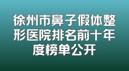 徐州市鼻子假体整形医院排名前十年度榜单公开