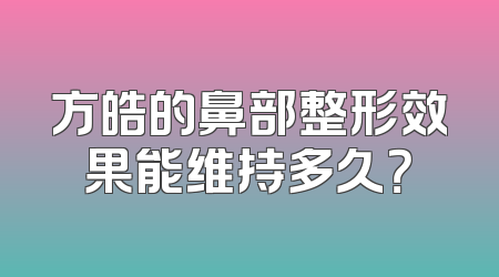 方皓的鼻部整形效果能维持多久？
