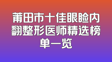 莆田市十佳眼睑内翻整形医师精选榜单一览