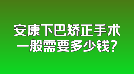 安康下巴矫正手术一般需要多少钱？