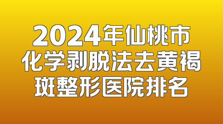 2024年仙桃市化学剥脱法去黄褐斑整形医院排名