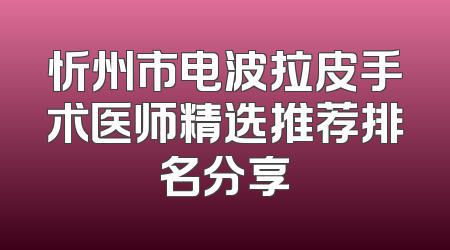 忻州市电波拉皮手术医师精选推荐排名分享