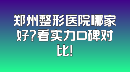 郑州整形医院哪家好？看实力口碑对比！