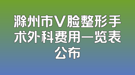 滁州市V脸整形手术外科费用一览表公布