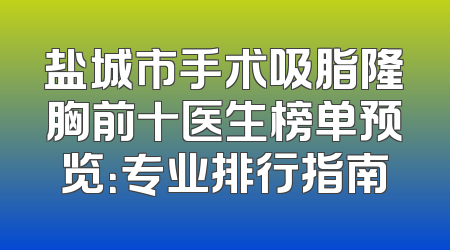 盐城市手术吸脂隆胸前十医生榜单预览：专业排行指南