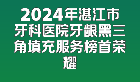 2024年湛江市牙科医院牙龈黑三角填充服务榜首荣耀