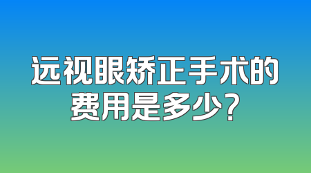 远视眼矫正手术的费用是多少？