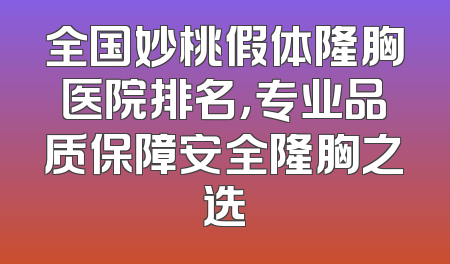 全国妙桃假体隆胸医院排名，专业品质保障安全隆胸之选