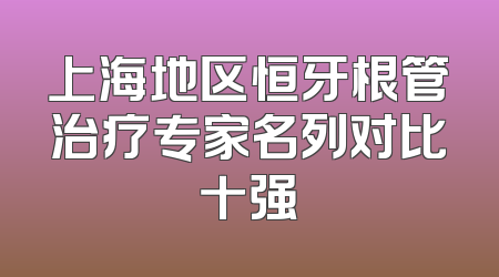 上海地区恒牙根管治疗专家名列对比十强