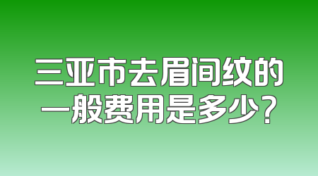 三亚市去眉间纹的一般费用是多少？