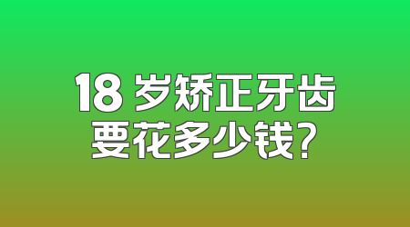 18 岁矫正牙齿要花多少钱？