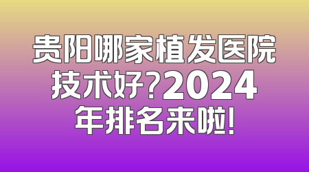 贵阳哪家植发医院技术好？2024年排名来啦！
