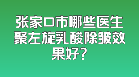 张家口市哪些医生聚左旋乳酸除皱效果好？