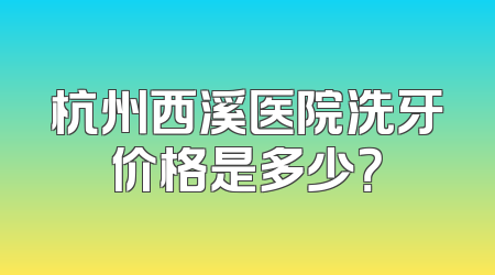 杭州西溪医院洗牙价格是多少？