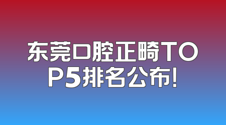 东莞口腔正畸TOP5排名公布！