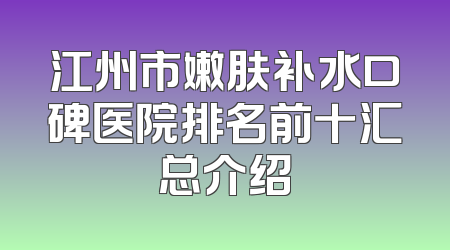 江州市嫩肤补水口碑医院排名前十汇总介绍
