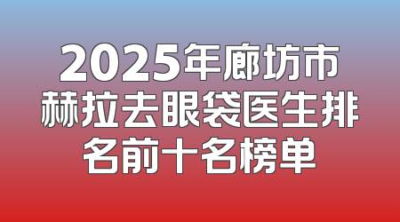 2025年廊坊市赫拉去眼袋医生排名前十名榜单