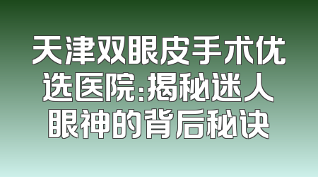 天津双眼皮手术优选医院：揭秘迷人眼神的背后秘诀