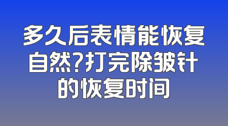 多久后表情能恢复自然？打完除皱针的恢复时间